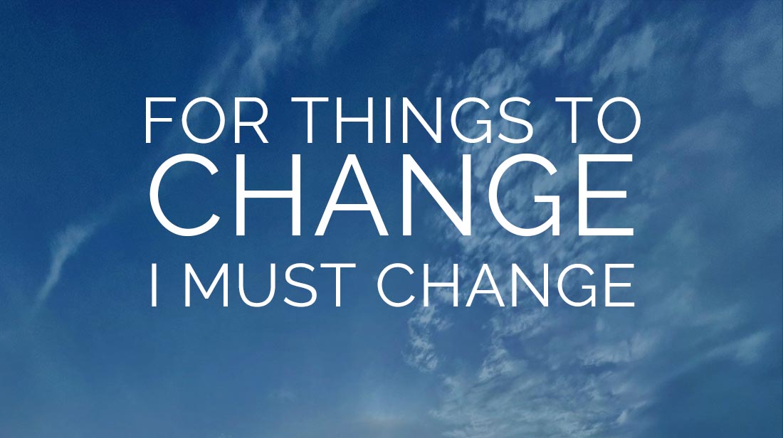 For things to change first I must change